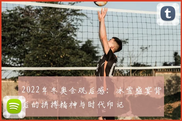 2022年冬奥会观后感：冰雪盛宴背后的拼搏精神与时代印记