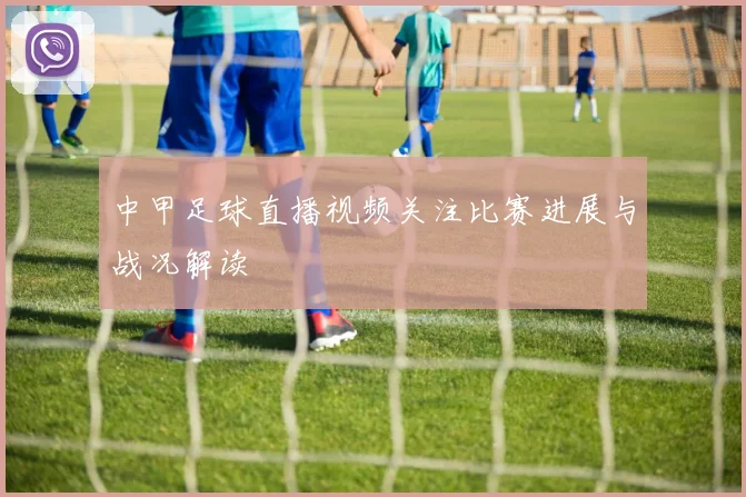 中甲足球直播视频关注比赛进展与战况解读