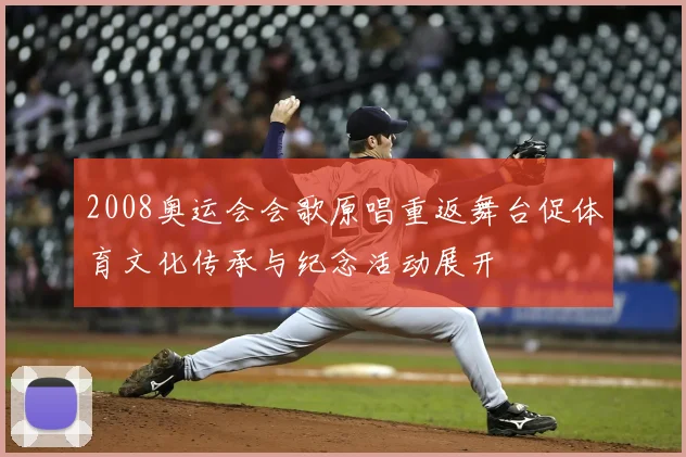 2008奥运会会歌原唱重返舞台促体育文化传承与纪念活动展开