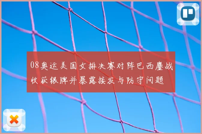 08奥运美国女排决赛对阵巴西鏖战收获银牌并暴露接发与防守问题