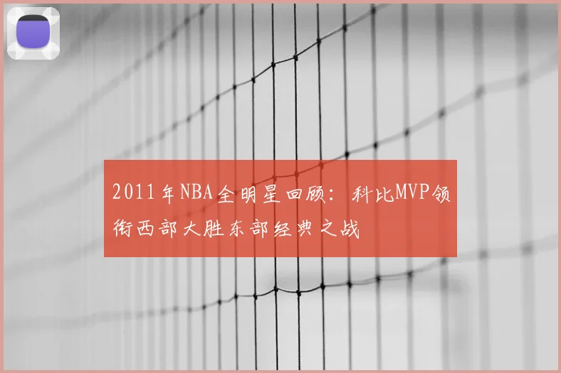 2011年NBA全明星回顾：科比MVP领衔西部大胜东部经典之战