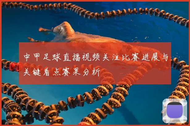 中甲足球直播视频关注比赛进展与关键看点赛果分析