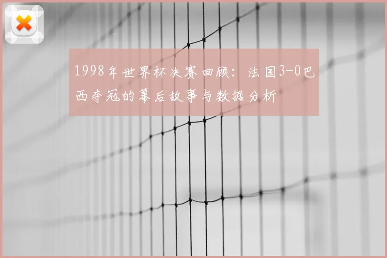 1998年世界杯决赛回顾：法国3-0巴西夺冠的幕后故事与数据分析