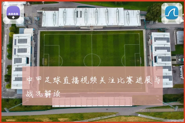 中甲足球直播视频关注比赛进展与战况解读