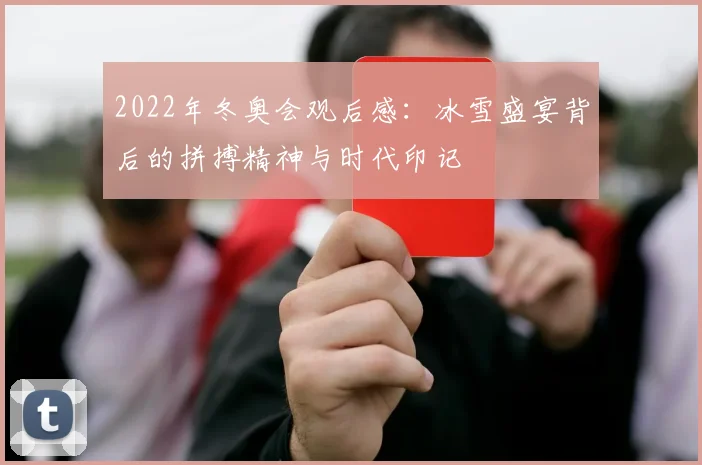 2022年冬奥会观后感：冰雪盛宴背后的拼搏精神与时代印记