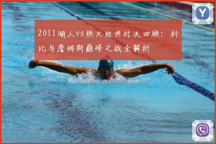 2011湖人vs热火经典对决回顾:科比与詹姆斯巅峰之战全解析